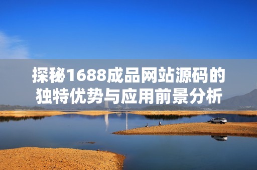 探秘1688成品网站源码的独特优势与应用前景分析