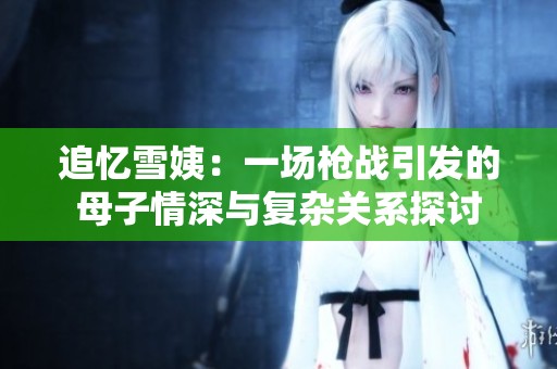 追忆雪姨：一场枪战引发的母子情深与复杂关系探讨