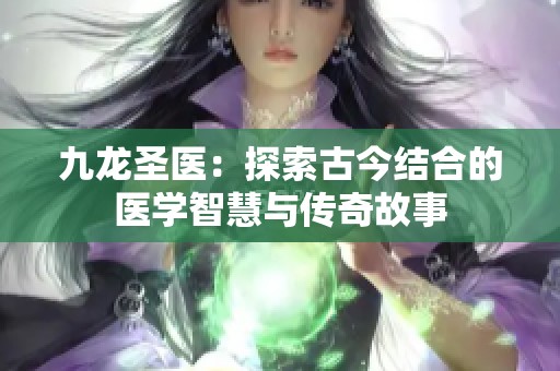 九龙圣医：探索古今结合的医学智慧与传奇故事