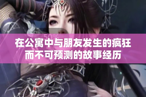 在公寓中与朋友发生的疯狂而不可预测的故事经历