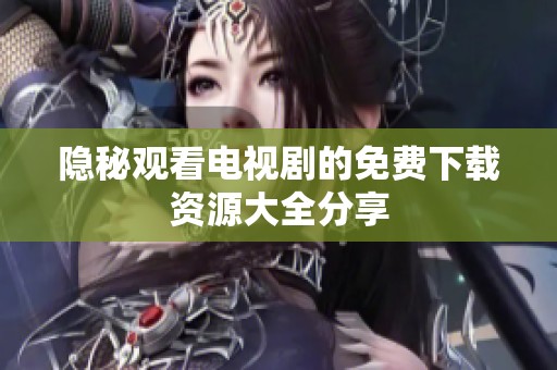 隐秘观看电视剧的免费下载资源大全分享