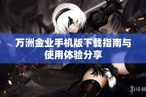 万洲金业手机版下载指南与使用体验分享