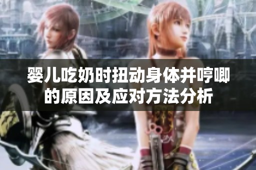 婴儿吃奶时扭动身体并哼唧的原因及应对方法分析