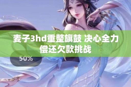 麦子3hd重整旗鼓 决心全力偿还欠款挑战
