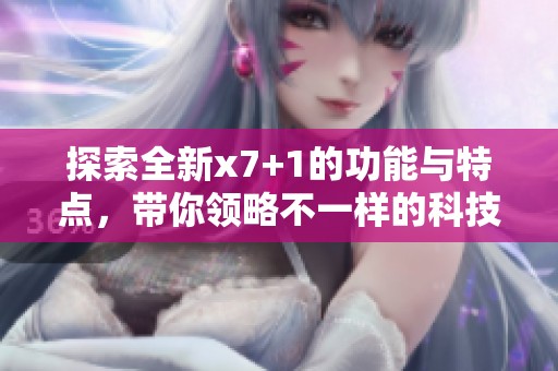 探索全新x7+1的功能与特点，带你领略不一样的科技体验
