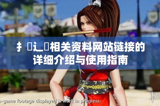 扌喿辶畐相关资料网站链接的详细介绍与使用指南