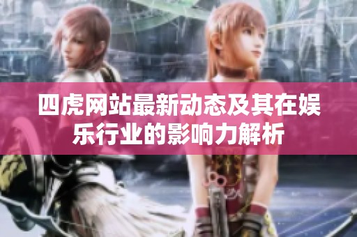 四虎网站最新动态及其在娱乐行业的影响力解析