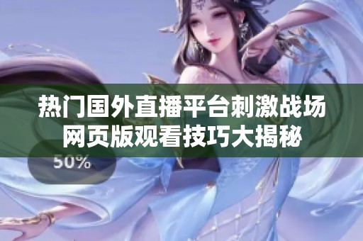 热门国外直播平台刺激战场网页版观看技巧大揭秘