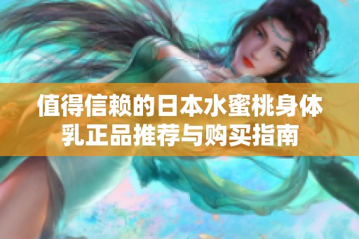 值得信赖的日本水蜜桃身体乳正品推荐与购买指南