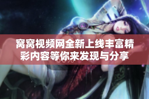 窝窝视频网全新上线丰富精彩内容等你来发现与分享