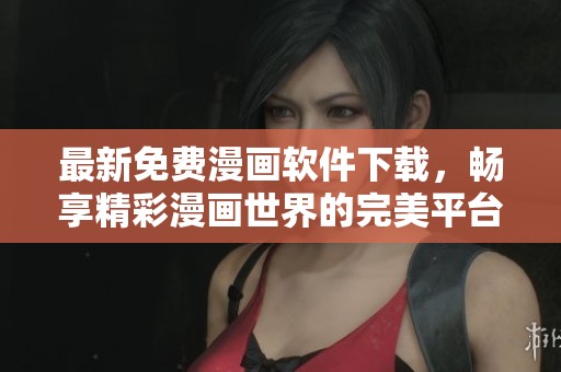 最新免费漫画软件下载，畅享精彩漫画世界的完美平台