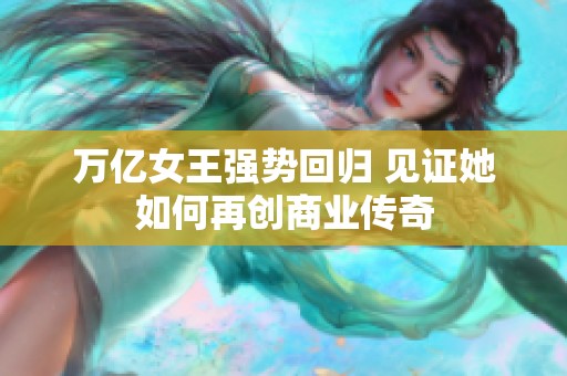 万亿女王强势回归 见证她如何再创商业传奇