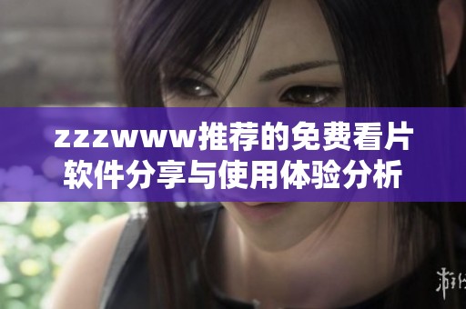 zzzwww推荐的免费看片软件分享与使用体验分析