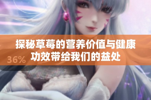探秘草莓的营养价值与健康功效带给我们的益处