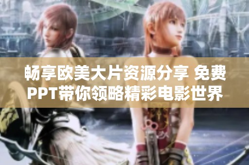 畅享欧美大片资源分享 免费PPT带你领略精彩电影世界