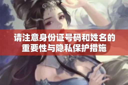 请注意身份证号码和姓名的重要性与隐私保护措施
