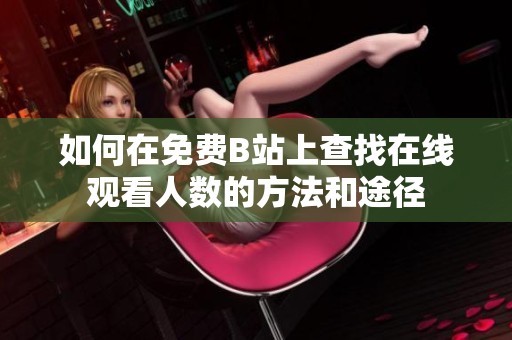 如何在免费B站上查找在线观看人数的方法和途径