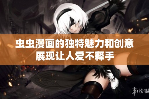 虫虫漫画的独特魅力和创意展现让人爱不释手