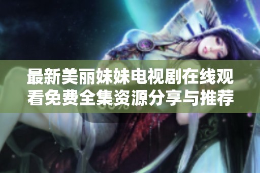 最新美丽妹妹电视剧在线观看免费全集资源分享与推荐