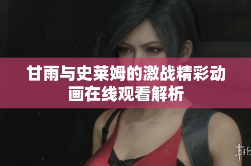 甘雨与史莱姆的激战精彩动画在线观看解析