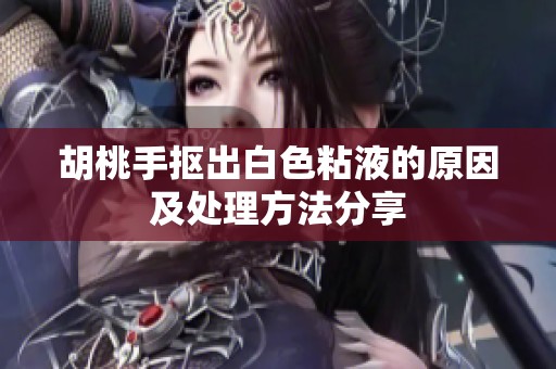 胡桃手抠出白色粘液的原因及处理方法分享