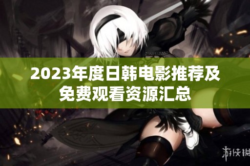 2023年度日韩电影推荐及免费观看资源汇总