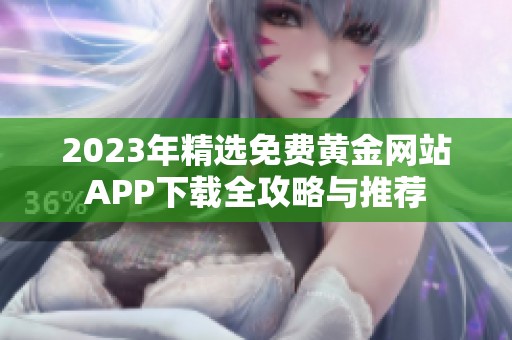 2023年精选免费黄金网站APP下载全攻略与推荐