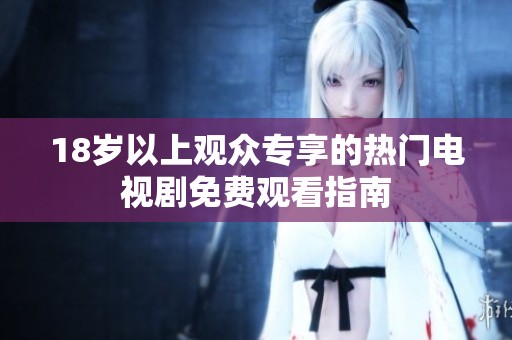 18岁以上观众专享的热门电视剧免费观看指南