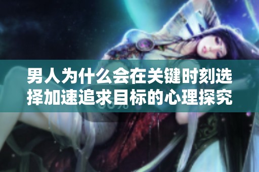 男人为什么会在关键时刻选择加速追求目标的心理探究