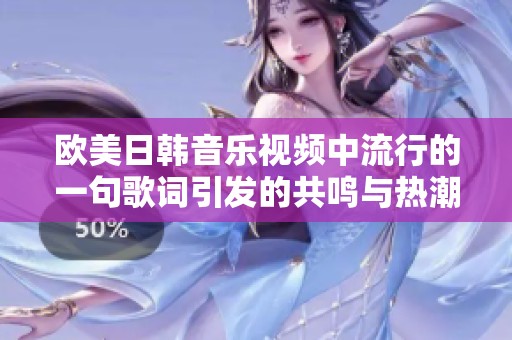 欧美日韩音乐视频中流行的一句歌词引发的共鸣与热潮