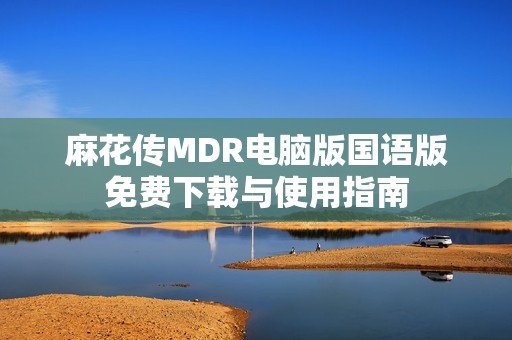 麻花传MDR电脑版国语版免费下载与使用指南