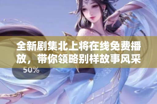 全新剧集北上将在线免费播放，带你领略别样故事风采