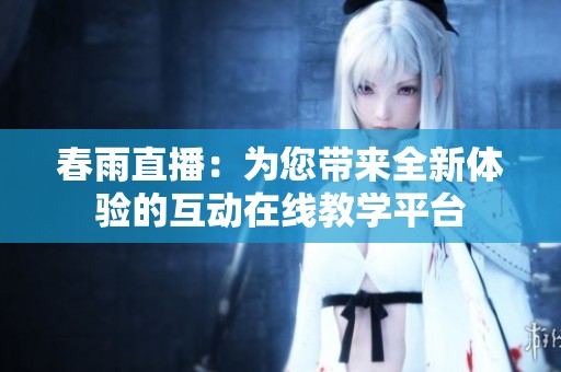 春雨直播：为您带来全新体验的互动在线教学平台
