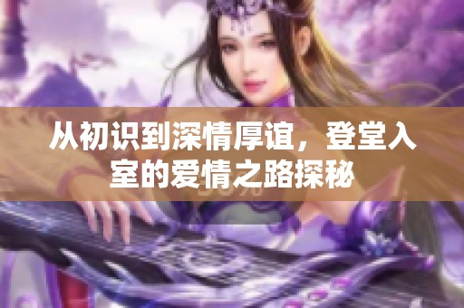 从初识到深情厚谊，登堂入室的爱情之路探秘