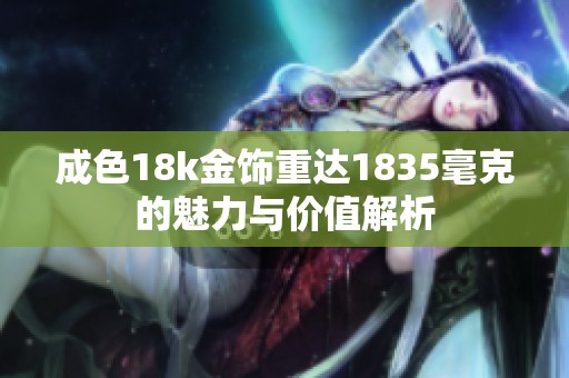 成色18k金饰重达1835毫克的魅力与价值解析