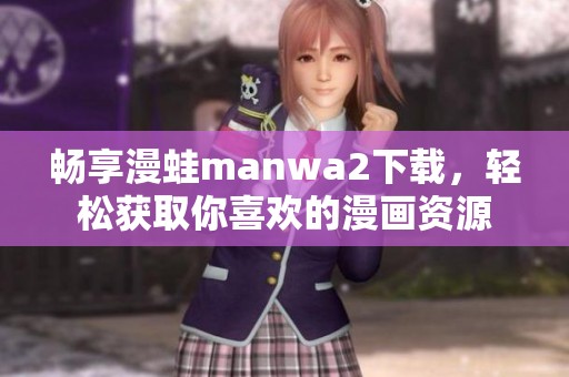 畅享漫蛙manwa2下载，轻松获取你喜欢的漫画资源