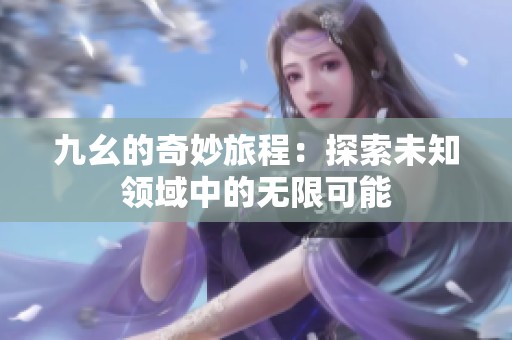 九幺的奇妙旅程：探索未知领域中的无限可能