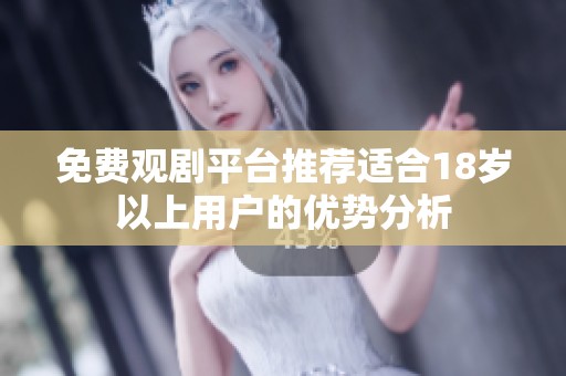 免费观剧平台推荐适合18岁以上用户的优势分析
