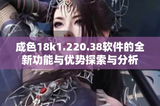 成色18k1.220.38软件的全新功能与优势探索与分析