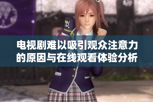电视剧难以吸引观众注意力的原因与在线观看体验分析