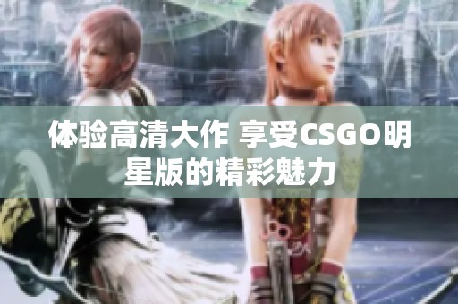 体验高清大作 享受CSGO明星版的精彩魅力