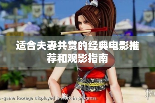 适合夫妻共赏的经典电影推荐和观影指南