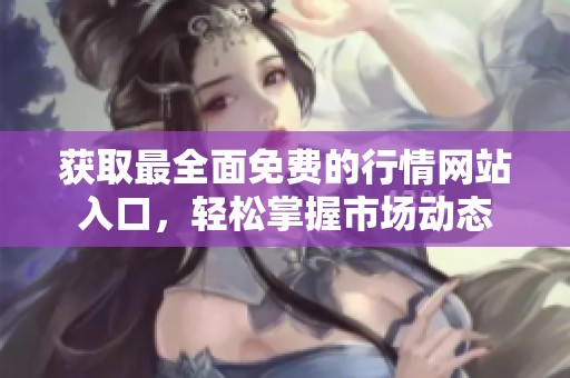获取最全面免费的行情网站入口，轻松掌握市场动态