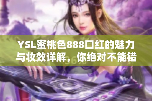YSL蜜桃色888口红的魅力与妆效详解，你绝对不能错过