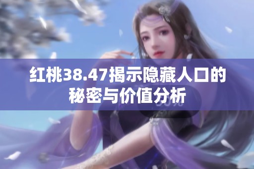 红桃38.47揭示隐藏人口的秘密与价值分析