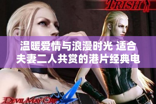 温暖爱情与浪漫时光 适合夫妻二人共赏的港片经典电视剧推荐