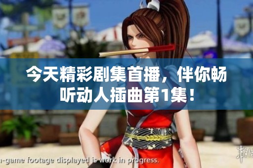 今天精彩剧集首播，伴你畅听动人插曲第1集！