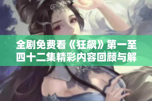 全剧免费看《狂飙》第一至四十二集精彩内容回顾与解析