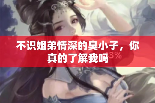 不识姐弟情深的臭小子，你真的了解我吗