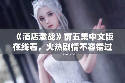 《酒店激战》前五集中文版在线看，火热剧情不容错过